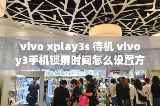 vivo xplay3s 待机 vivoy3手机锁屏时间怎么设置方法