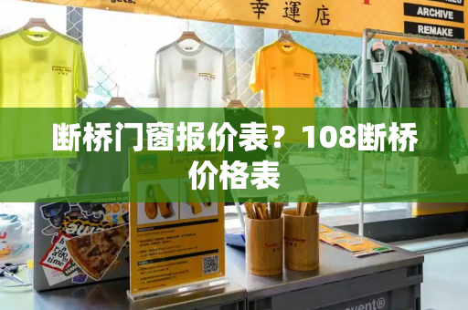 断桥门窗报价表？108断桥价格表