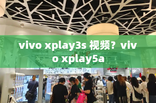 vivo xplay3s 视频？vivo xplay5a