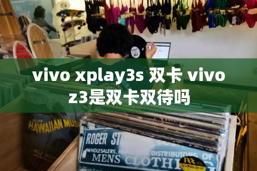 vivo xplay3s 双卡 vivoz3是双卡双待吗