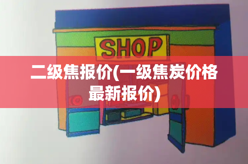 二级焦报价(一级焦炭价格最新报价)