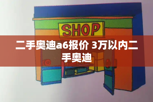 二手奥迪a6报价 3万以内二手奥迪-第1张图片-星选测评