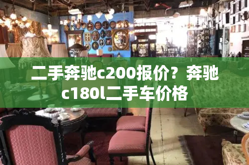 二手奔驰c200报价？奔驰c180l二手车价格