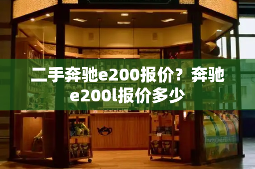 二手奔驰e200报价？奔驰e200l报价多少-第1张图片-星选测评