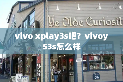 vivo xplay3s吧？vivoy53s怎么样