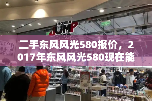 二手东风风光580报价，2017年东风风光580现在能卖多少钱