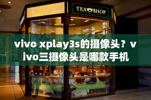 vivo xplay3s的摄像头？vivo三摄像头是哪款手机