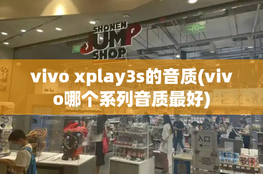 vivo xplay3s的音质(vivo哪个系列音质最好)-第1张图片-星选测评