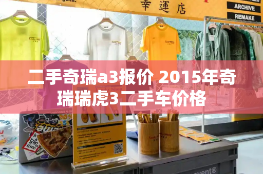 二手奇瑞a3报价 2015年奇瑞瑞虎3二手车价格