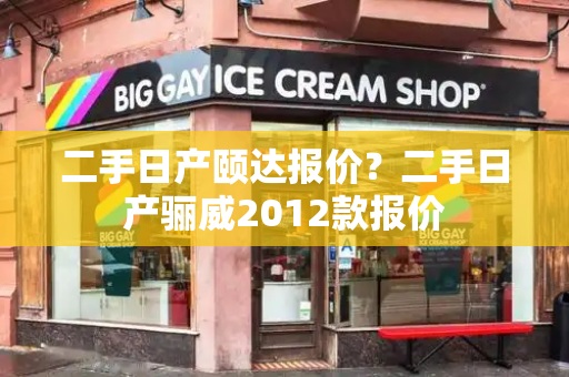 二手日产颐达报价？二手日产骊威2012款报价