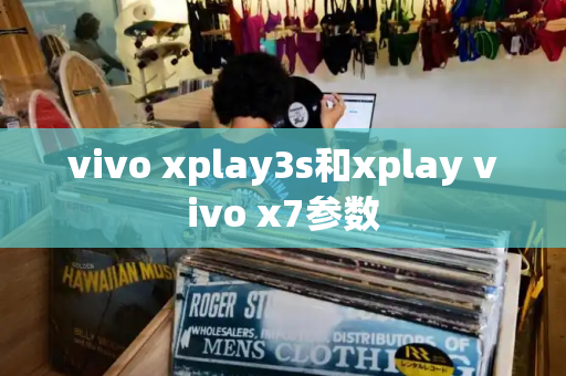 vivo xplay3s和xplay vivo x7参数