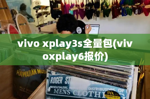 vivo xplay3s全量包(vivoxplay6报价)