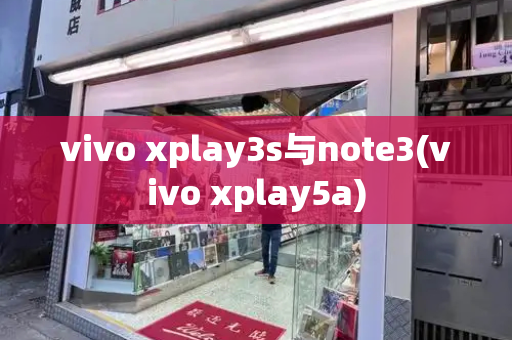 vivo xplay3s与note3(vivo xplay5a)