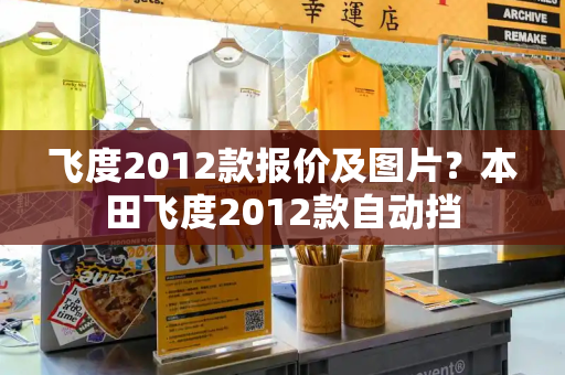 飞度2012款报价及图片？本田飞度2012款自动挡