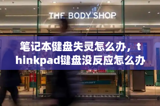 笔记本健盘失灵怎么办，thinkpad键盘没反应怎么办-第1张图片-星选值得买