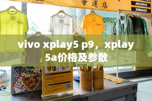 vivo xplay5 p9，xplay5a价格及参数