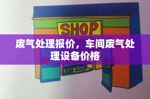 废气处理报价，车间废气处理设备价格