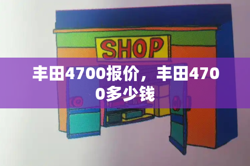 丰田4700报价，丰田4700多少钱