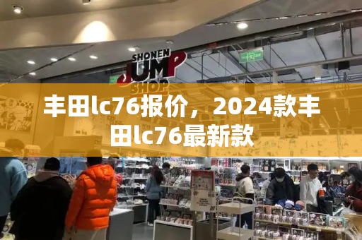 丰田lc76报价，2024款丰田lc76最新款-第1张图片-星选测评