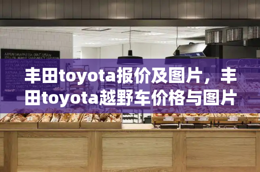 丰田toyota报价及图片，丰田toyota越野车价格与图片-第1张图片-星选测评