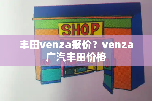 丰田venza报价？venza广汽丰田价格-第1张图片-星选测评