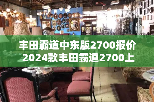 丰田霸道中东版2700报价 2024款丰田霸道2700上市-第1张图片-星选测评