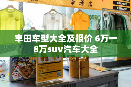 丰田车型大全及报价 6万一8万suv汽车大全