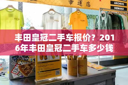 丰田皇冠二手车报价？2016年丰田皇冠二手车多少钱