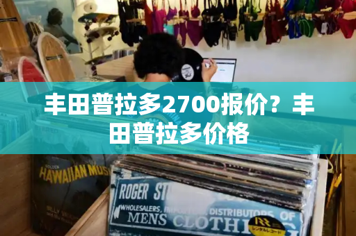 丰田普拉多2700报价？丰田普拉多价格-第1张图片-星选测评