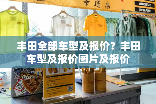 丰田全部车型及报价？丰田车型及报价图片及报价-第1张图片-星选测评