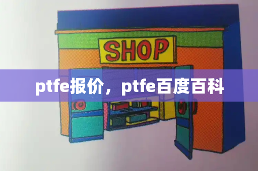 ptfe报价，ptfe百度百科-第1张图片-星选测评