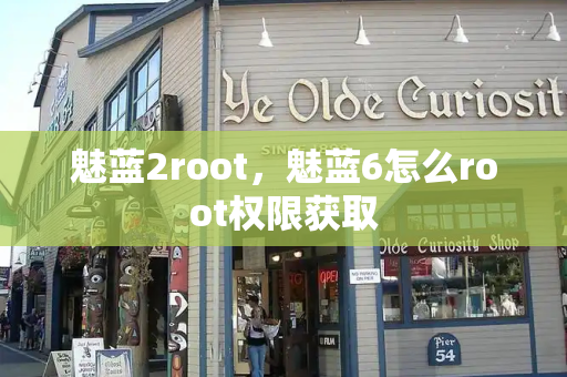 魅蓝2root，魅蓝6怎么root权限获取