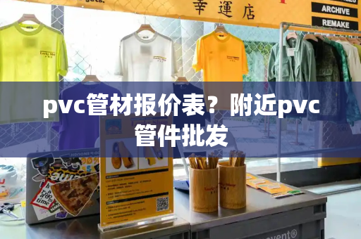 pvc管材报价表？附近pvc管件批发-第1张图片-星选测评