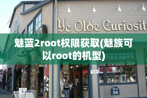 魅蓝2root权限获取(魅族可以root的机型)