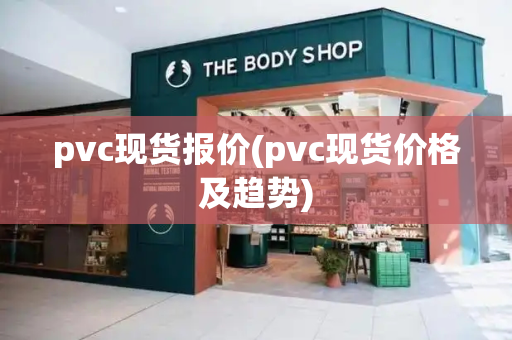 pvc现货报价(pvc现货价格及趋势)-第1张图片-星选测评