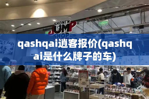 qashqai逍客报价(qashqai是什么牌子的车)