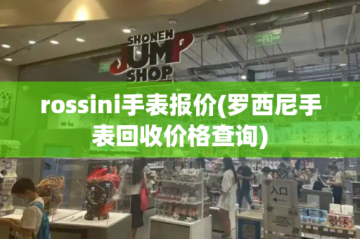 rossini手表报价(罗西尼手表回收价格查询)-第1张图片-星选测评