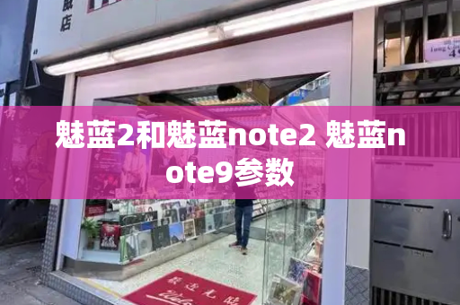 魅蓝2和魅蓝note2 魅蓝note9参数