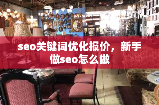 seo关键词优化报价，新手做seo怎么做