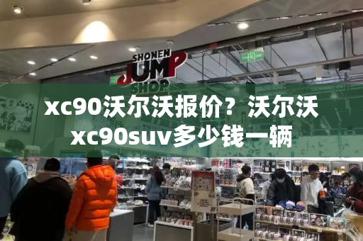 xc90沃尔沃报价？沃尔沃xc90suv多少钱一辆