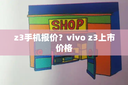 z3手机报价？vivo z3上市价格