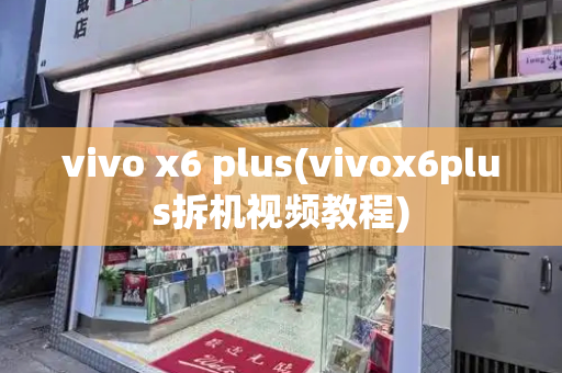 vivo x6 plus(vivox6plus拆机视频教程)