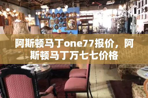 阿斯顿马丁one77报价，阿斯顿马丁万七七价格