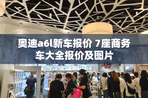 奥迪a6l新车报价 7座商务车大全报价及图片