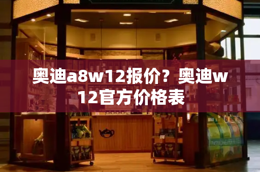 奥迪a8w12报价？奥迪w12官方价格表-第1张图片-星选测评