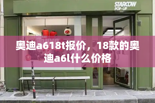 奥迪a618t报价，18款的奥迪a6l什么价格-第1张图片-星选测评