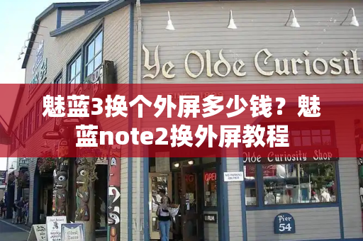 魅蓝3换个外屏多少钱？魅蓝note2换外屏教程