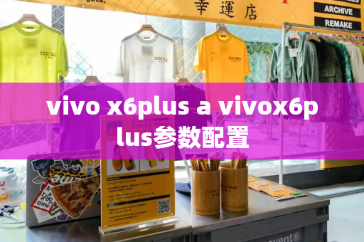 vivo x6plus a vivox6plus参数配置