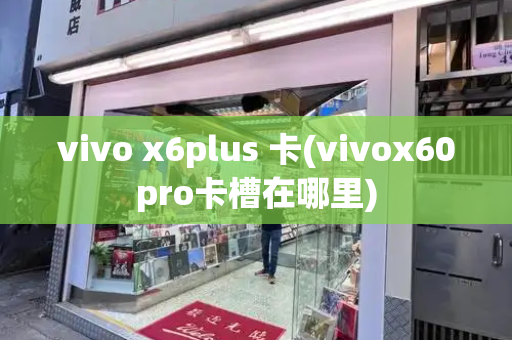 vivo x6plus 卡(vivox60pro卡槽在哪里)