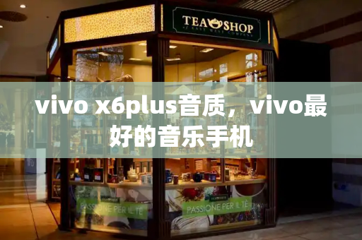 vivo x6plus音质，vivo最好的音乐手机-第1张图片-星选测评